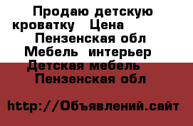 Продаю детскую кроватку › Цена ­ 4 300 - Пензенская обл. Мебель, интерьер » Детская мебель   . Пензенская обл.